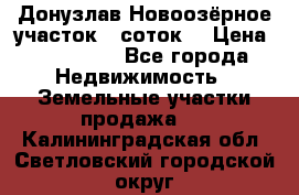 Донузлав Новоозёрное участок 5 соток  › Цена ­ 400 000 - Все города Недвижимость » Земельные участки продажа   . Калининградская обл.,Светловский городской округ 